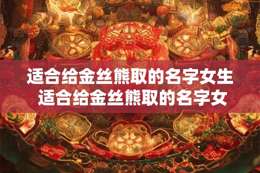 适合给金丝熊取的名字女生 适合给金丝熊取的名字女生两个字