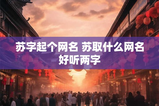 苏字起个网名 苏取什么网名好听两字