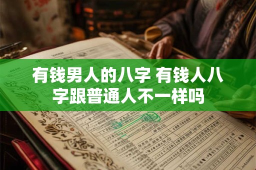 有钱男人的八字 有钱人八字跟普通人不一样吗