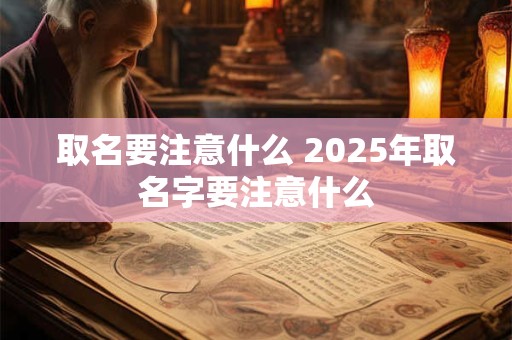 取名要注意什么 2025年取名字要注意什么