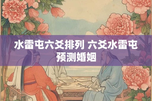 水雷屯六爻排列 六爻水雷屯预测婚姻