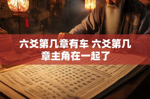 六爻第几章有车 六爻第几章主角在一起了