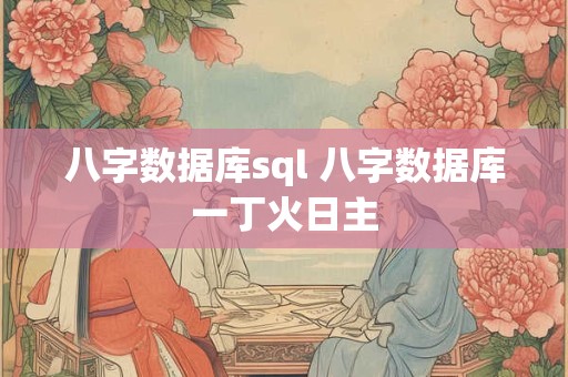 八字数据库sql 八字数据库一丁火日主