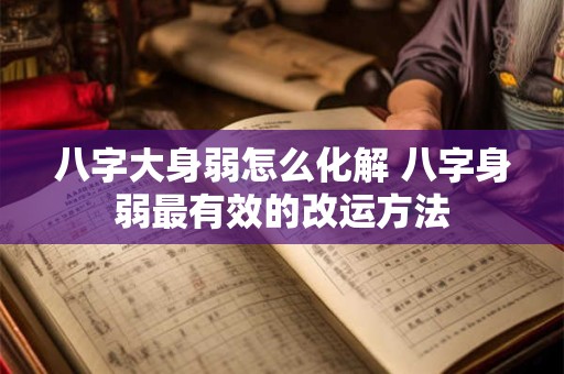 八字大身弱怎么化解 八字身弱最有效的改运方法