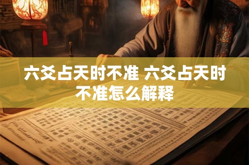 六爻占天时不准 六爻占天时不准怎么解释