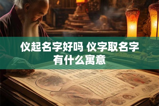 仪起名字好吗 仪字取名字有什么寓意