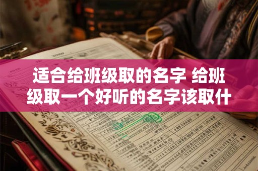 适合给班级取的名字 给班级取一个好听的名字该取什么名字好呢
