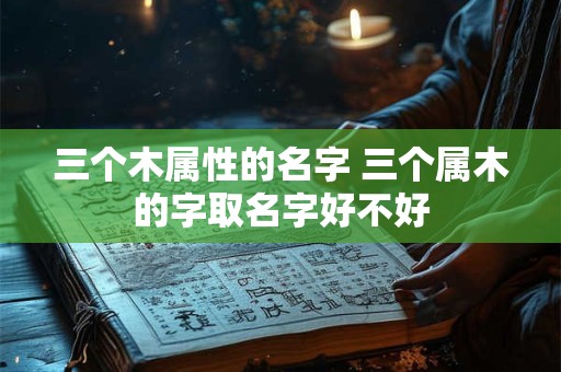 三个木属性的名字 三个属木的字取名字好不好