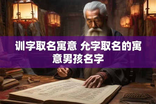 训字取名寓意 允字取名的寓意男孩名字