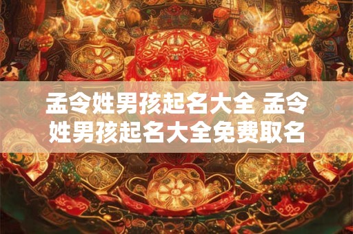 孟令姓男孩起名大全 孟令姓男孩起名大全免费取名