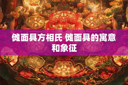 傩面具方相氏 傩面具的寓意和象征