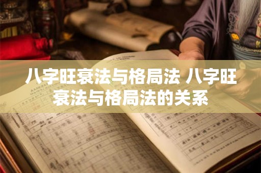 八字旺衰法与格局法 八字旺衰法与格局法的关系