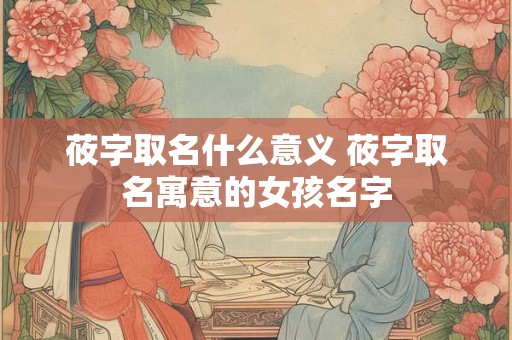 莜字取名什么意义 莜字取名寓意的女孩名字