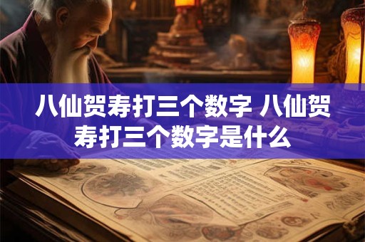 八仙贺寿打三个数字 八仙贺寿打三个数字是什么