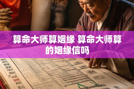 算命大师算姻缘 算命大师算的姻缘信吗