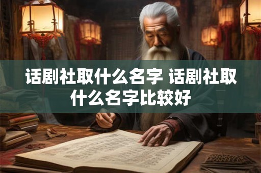 话剧社取什么名字 话剧社取什么名字比较好