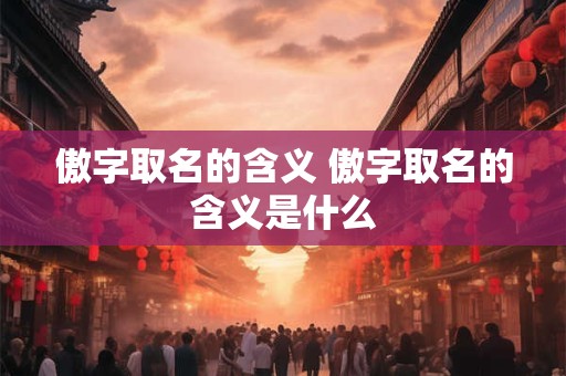 傲字取名的含义 傲字取名的含义是什么