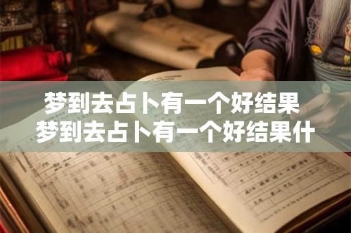 梦到去占卜有一个好结果 梦到去占卜有一个好结果什么意思