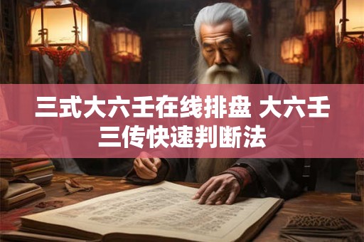 三式大六壬在线排盘 大六壬三传快速判断法