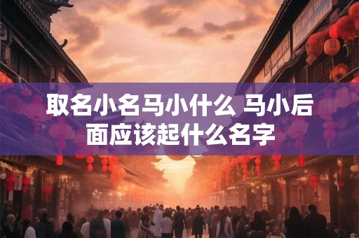 取名小名马小什么 马小后面应该起什么名字