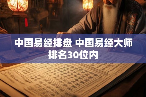 中国易经排盘 中国易经大师排名30位内