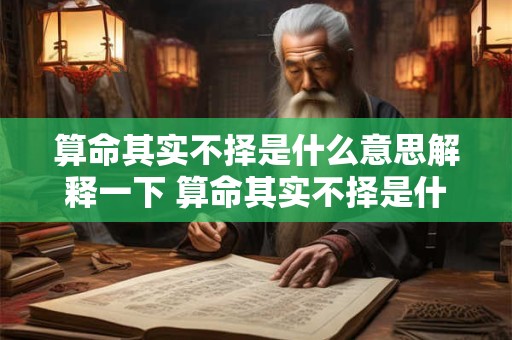算命其实不择是什么意思解释一下 算命其实不择是什么意思解释一下生肖