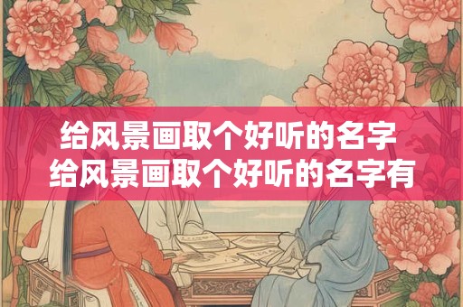 给风景画取个好听的名字 给风景画取个好听的名字有哪些