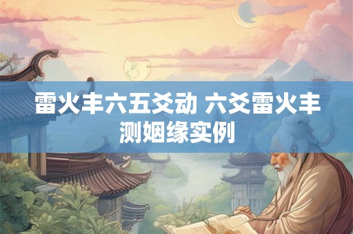 雷火丰六五爻动 六爻雷火丰测姻缘实例