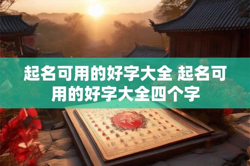 起名可用的好字大全 起名可用的好字大全四个字