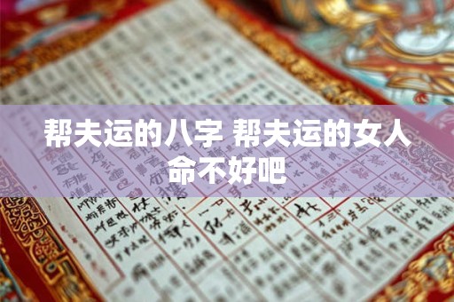 帮夫运的八字 帮夫运的女人命不好吧