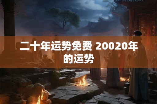 二十年运势免费 20020年的运势