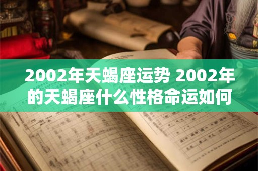 2002年天蝎座运势 2002年的天蝎座什么性格命运如何