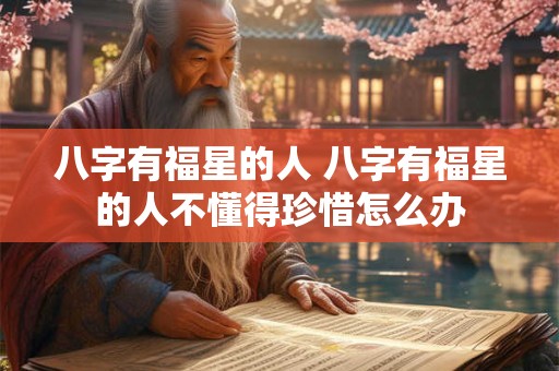 八字有福星的人 八字有福星的人不懂得珍惜怎么办