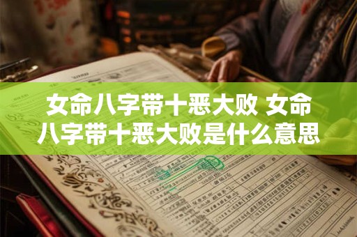 女命八字带十恶大败 女命八字带十恶大败是什么意思