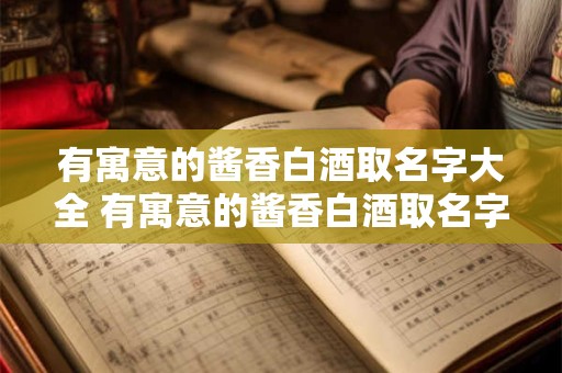 有寓意的酱香白酒取名字大全 有寓意的酱香白酒取名字大全四个字