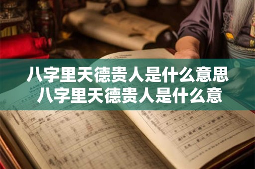 八字里天德贵人是什么意思 八字里天德贵人是什么意思呀