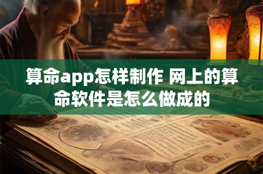 算命app怎样制作 网上的算命软件是怎么做成的