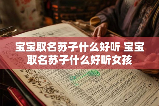 宝宝取名苏子什么好听 宝宝取名苏子什么好听女孩