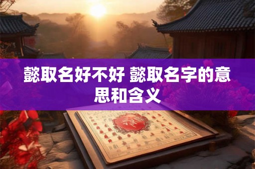 懿取名好不好 懿取名字的意思和含义