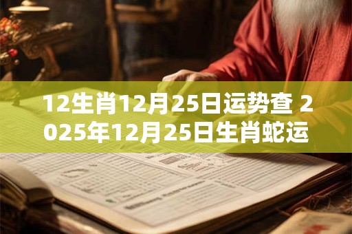 12生肖12月25日运势查 2025年12月25日生肖蛇运势