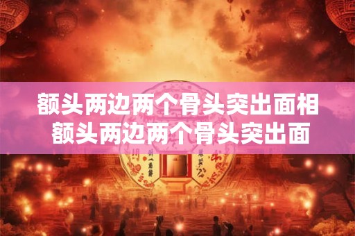 额头两边两个骨头突出面相 额头两边两个骨头突出面相图解