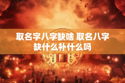 取名字八字缺啥 取名八字缺什么补什么吗