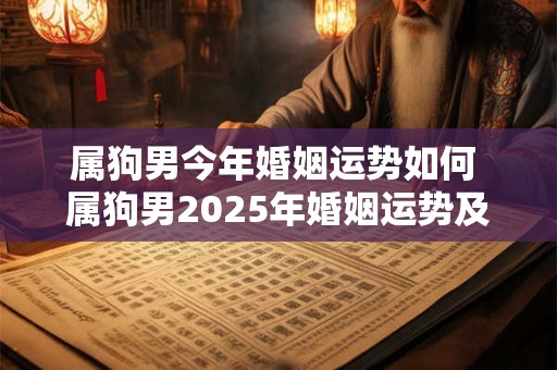 属狗男今年婚姻运势如何 属狗男2025年婚姻运势及运程