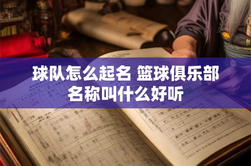 球队怎么起名 篮球俱乐部名称叫什么好听 球队怎么起名 篮球俱乐部名称叫什么好听