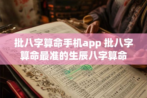 批八字算命手机app 批八字算命最准的生辰八字算命