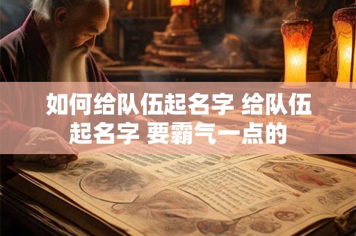 如何给队伍起名字 给队伍起名字 要霸气一点的
