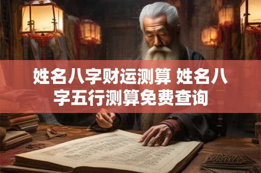 姓名八字财运测算 姓名八字五行测算免费查询