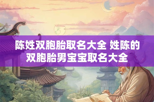 陈姓双胞胎取名大全 姓陈的双胞胎男宝宝取名大全