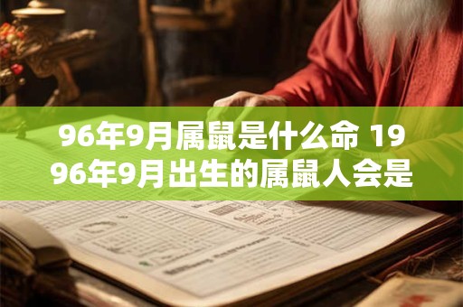 96年9月属鼠是什么命 1996年9月出生的属鼠人会是什么命 一生能够富贵吗