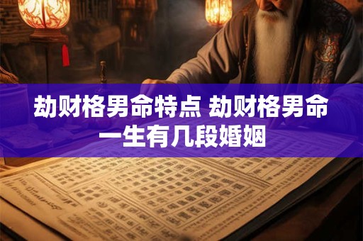 劫财格男命特点 劫财格男命一生有几段婚姻
